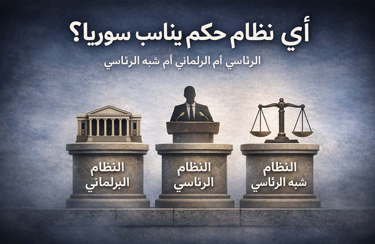 أي نظام حكم يناسب سوريا؟ الرئاسي أم البرلماني أم شبه الرئاسي